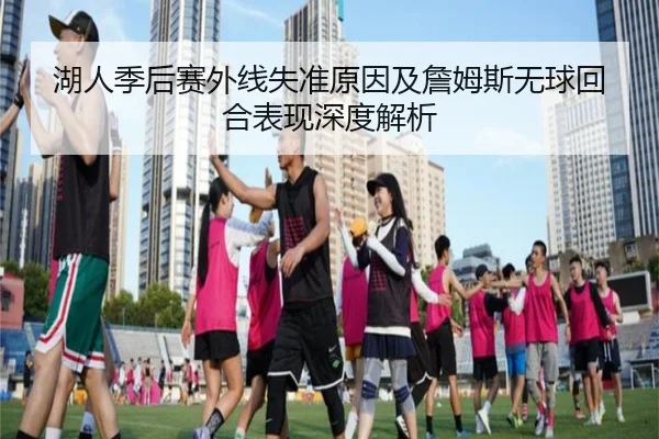 湖人季后赛外线失准原因及詹姆斯无球回合表现深度解析
