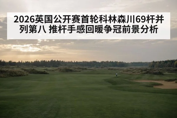 2026英国公开赛首轮科林森川69杆并列第八 推杆手感回暖争冠前景分析