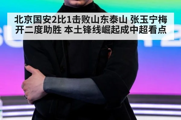 北京国安2比1击败山东泰山 张玉宁梅开二度助胜 本土锋线崛起成中超看点