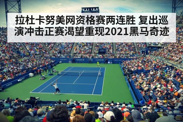 拉杜卡努美网资格赛两连胜 复出巡演冲击正赛渴望重现2021黑马奇迹