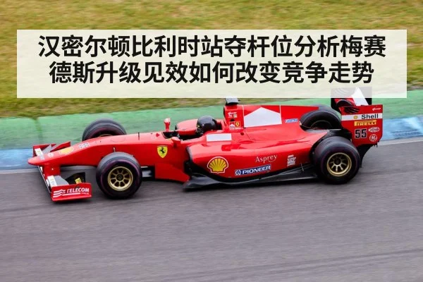 汉密尔顿比利时站夺杆位分析梅赛德斯升级见效如何改变竞争走势
