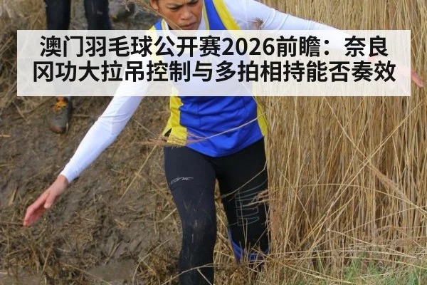 澳门羽毛球公开赛2026前瞻:奈良冈功大拉吊控制与多拍相持能否奏效