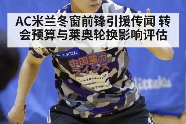 AC米兰冬窗前锋引援传闻 转会预算与莱奥轮换影响评估