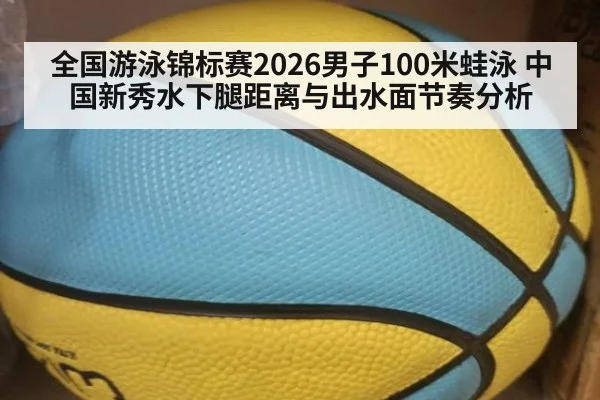 全国游泳锦标赛2026男子100米蛙泳 中国新秀水下腿距离与出水面节奏分析