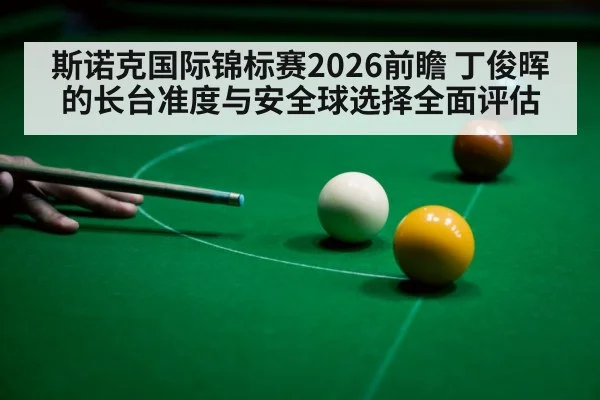 斯诺克国际锦标赛2026前瞻 丁俊晖的长台准度与安全球选择全面评估