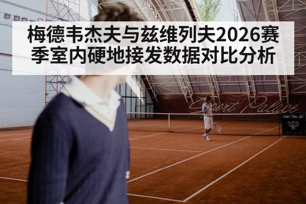 梅德韦杰夫与兹维列夫2026赛季室内硬地接发数据对比分析