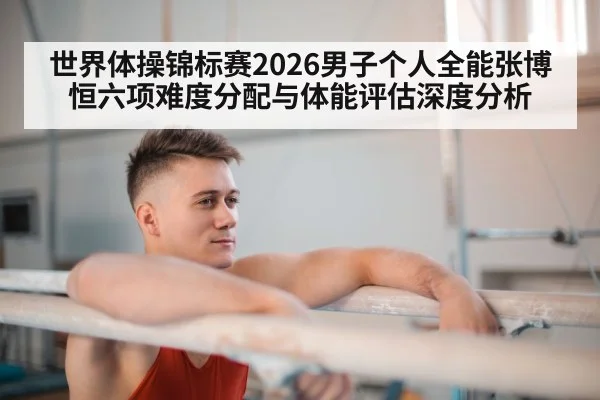 世界体操锦标赛2026男子个人全能张博恒六项难度分配与体能评估深度分析